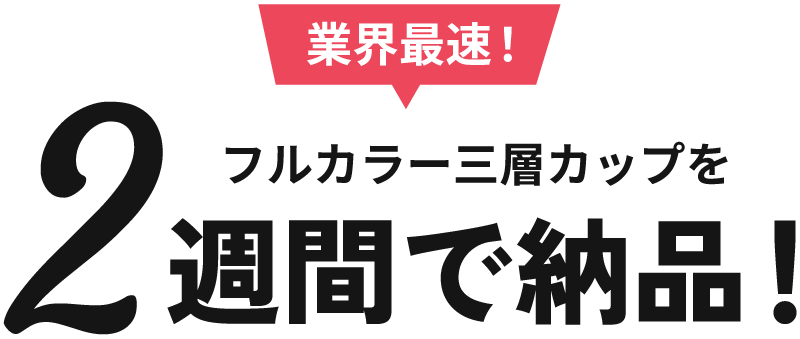 業界最速！フルカラー三層カップを2週間で納品！