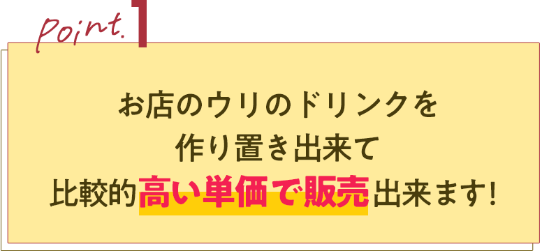お店のウリのドリンクを作り置き出来て比較的高い単価で販売出来ます！