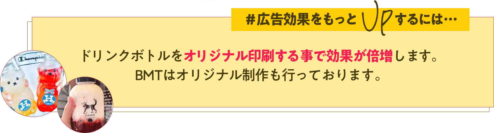 広告効果をもっとUPさせる方法は、ドリンクボトルをオリジナル印刷する事です。BMTはオリジナル制作も行っております