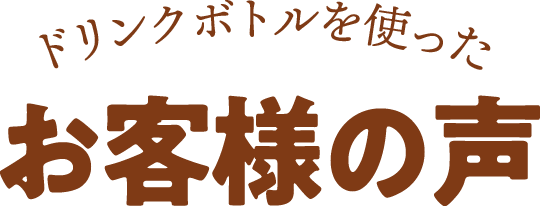 ドリンクボトルを使ったお客様の声