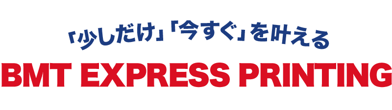 「少しだけ」「今すぐ」を叶える。BMT EXPRESS PRINTING